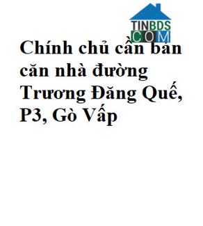 Ảnh Chính chủ cần bán căn nhà đường Trương Đăng Quế, P3, Gò Vấp 0